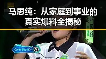 马思纯：从家庭到事业的真实爆料全揭秘