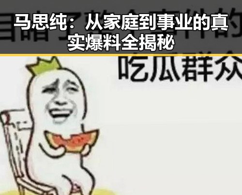 马思纯:从家庭到事业的真实爆料全揭秘
