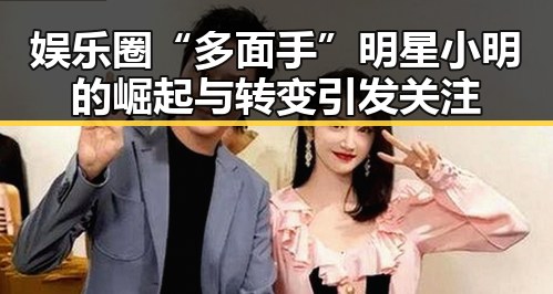 娱乐圈“多面手”明星小明的崛起与转变引发关注