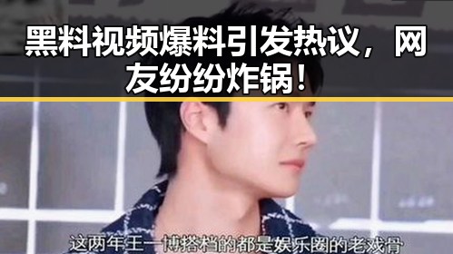 黑料视频爆料引发热议,网友纷纷炸锅!