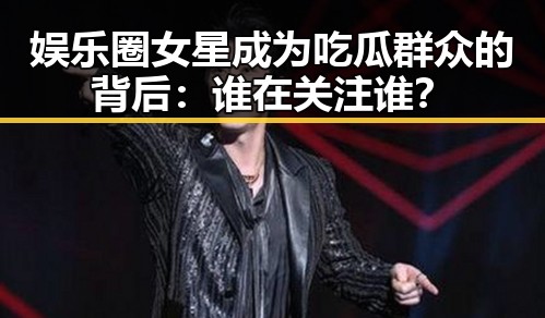娱乐圈女星成为吃瓜群众的背后:谁在关注谁?