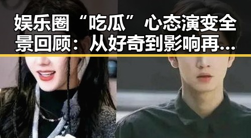 娱乐圈“吃瓜”心态演变全景回顾:从好奇到影响再到理性思考