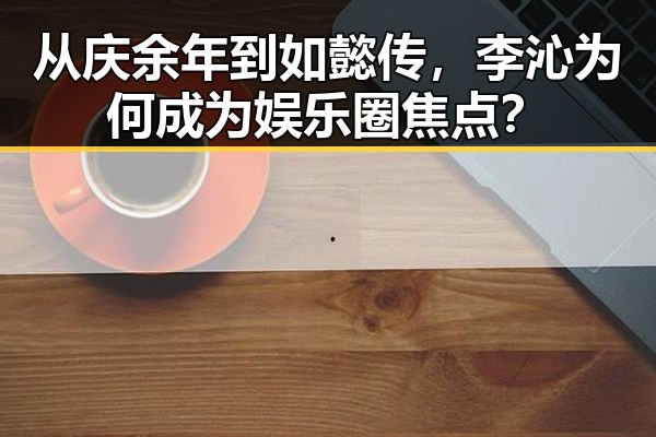 从庆余年到如懿传,李沁为何成为娱乐圈焦点?