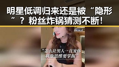 明星低调归来还是被“隐形”?粉丝炸锅猜测不断!
