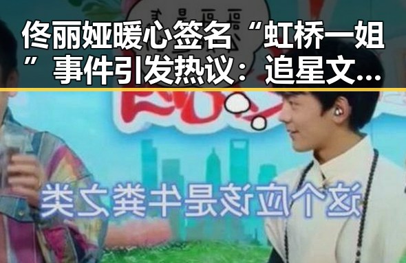 佟丽娅暖心签名“虹桥一姐”事件引发热议:追星文化的背后反思