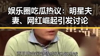 娱乐圈吃瓜热议:明星夫妻、网红崛起引发讨论