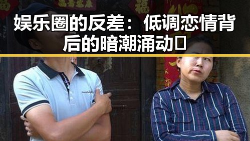 娱乐圈的反差:低调恋情背后的暗潮涌动🚦