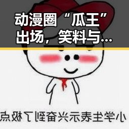 动漫圈“瓜王”出场,笑料与美味并存的奇妙世界