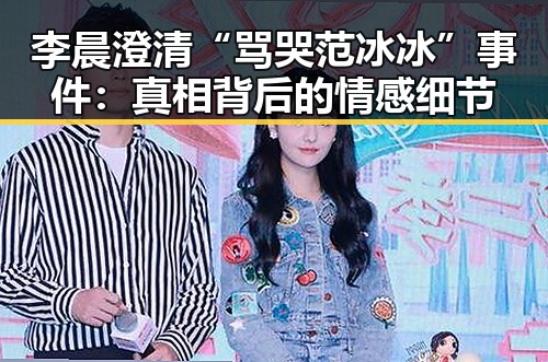 李晨澄清“骂哭范冰冰”事件:真相背后的情感细节